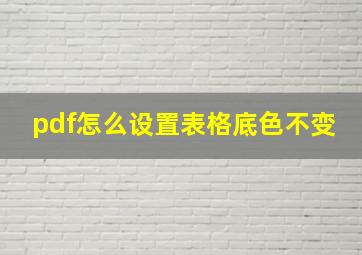 pdf怎么设置表格底色不变