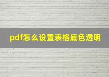 pdf怎么设置表格底色透明