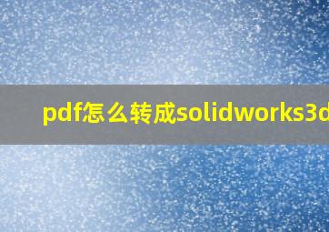 pdf怎么转成solidworks3d图