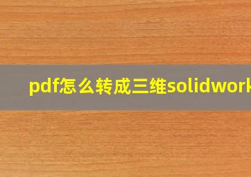 pdf怎么转成三维solidworks