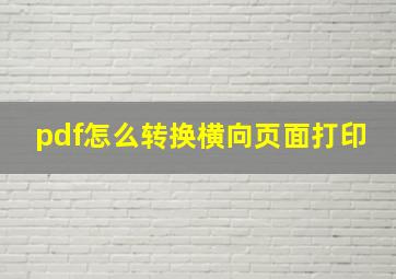 pdf怎么转换横向页面打印