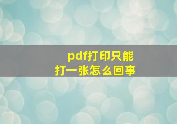 pdf打印只能打一张怎么回事