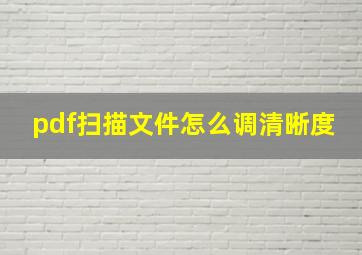 pdf扫描文件怎么调清晰度