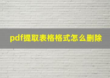 pdf提取表格格式怎么删除