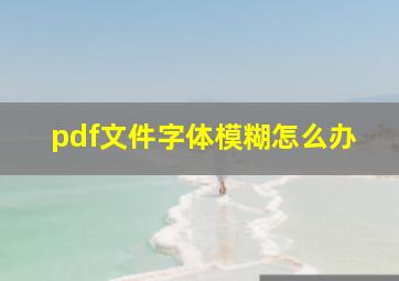 pdf文件字体模糊怎么办