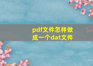 pdf文件怎样做成一个dat文件