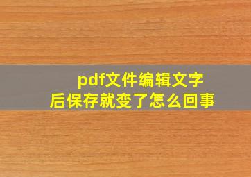 pdf文件编辑文字后保存就变了怎么回事