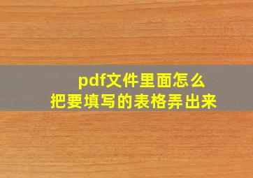 pdf文件里面怎么把要填写的表格弄出来