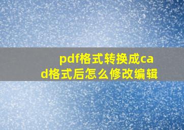 pdf格式转换成cad格式后怎么修改编辑