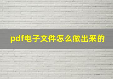 pdf电子文件怎么做出来的