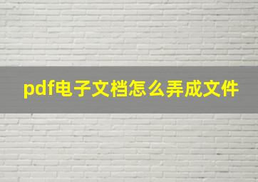 pdf电子文档怎么弄成文件