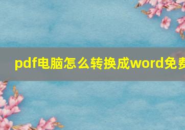 pdf电脑怎么转换成word免费