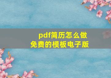 pdf简历怎么做免费的模板电子版