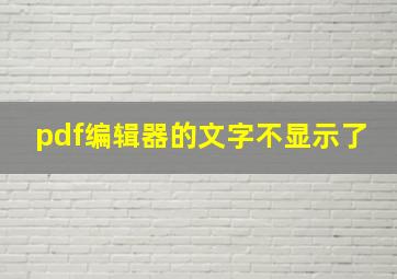 pdf编辑器的文字不显示了