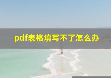 pdf表格填写不了怎么办