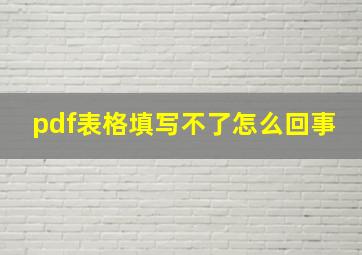 pdf表格填写不了怎么回事