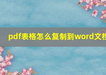 pdf表格怎么复制到word文档