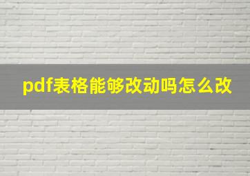 pdf表格能够改动吗怎么改