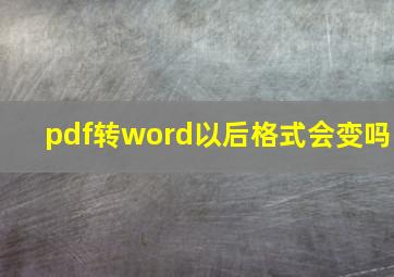 pdf转word以后格式会变吗