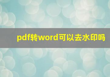 pdf转word可以去水印吗