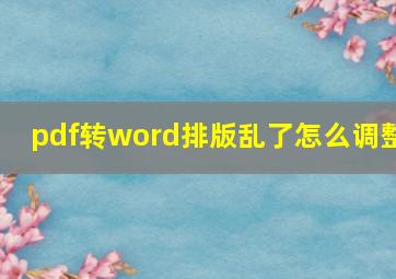 pdf转word排版乱了怎么调整