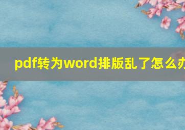 pdf转为word排版乱了怎么办