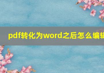 pdf转化为word之后怎么编辑