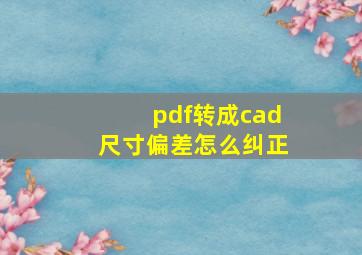 pdf转成cad尺寸偏差怎么纠正