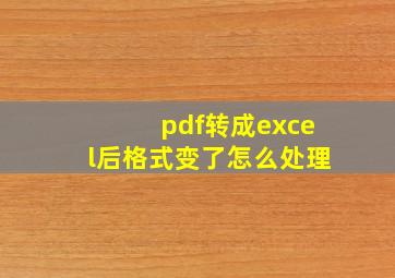 pdf转成excel后格式变了怎么处理