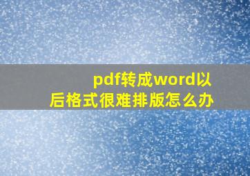 pdf转成word以后格式很难排版怎么办