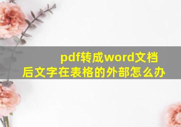 pdf转成word文档后文字在表格的外部怎么办