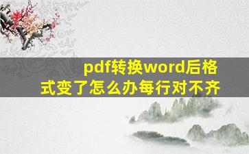 pdf转换word后格式变了怎么办每行对不齐