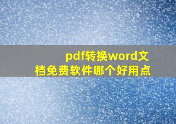 pdf转换word文档免费软件哪个好用点