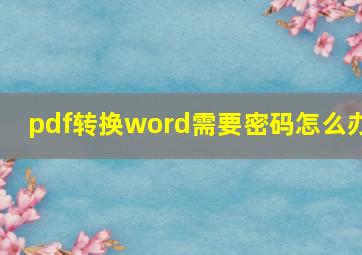 pdf转换word需要密码怎么办