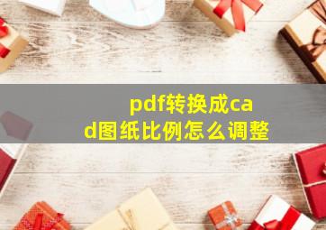 pdf转换成cad图纸比例怎么调整