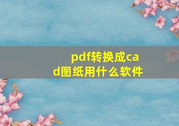 pdf转换成cad图纸用什么软件