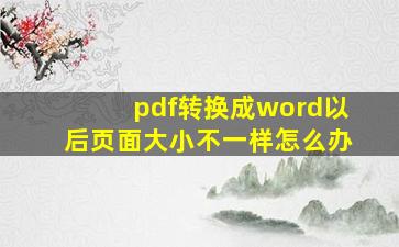 pdf转换成word以后页面大小不一样怎么办