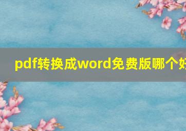 pdf转换成word免费版哪个好