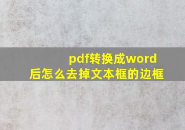 pdf转换成word后怎么去掉文本框的边框