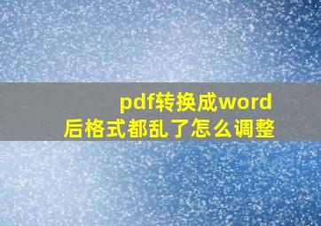 pdf转换成word后格式都乱了怎么调整