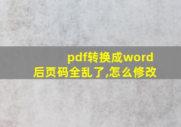 pdf转换成word后页码全乱了,怎么修改