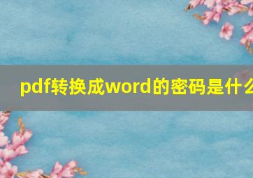 pdf转换成word的密码是什么