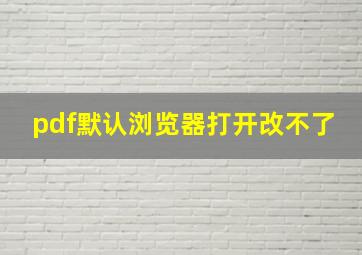 pdf默认浏览器打开改不了