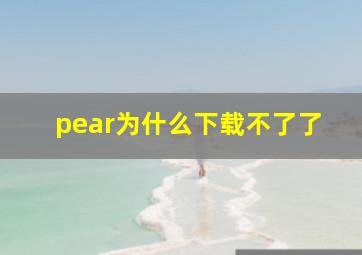 pear为什么下载不了了