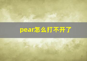 pear怎么打不开了