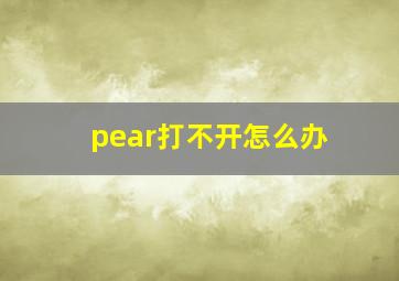 pear打不开怎么办