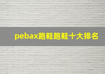 pebax跑鞋跑鞋十大排名