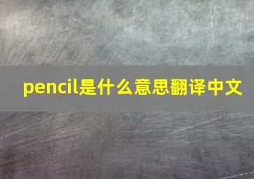 pencil是什么意思翻译中文