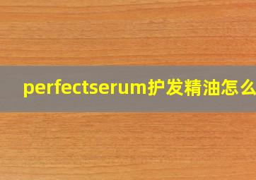 perfectserum护发精油怎么用