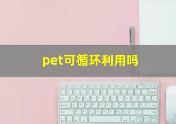 pet可循环利用吗